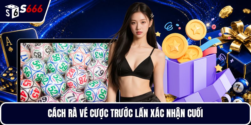 Cách rà vé cược trước lần xác nhận cuối