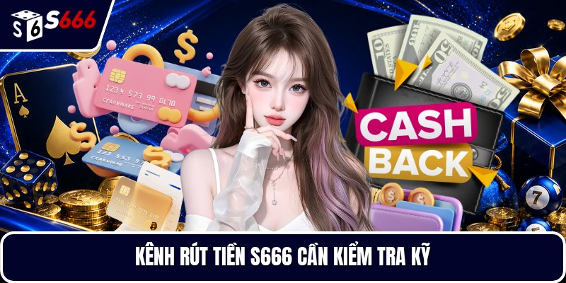 Kênh rút tiền S666 cần kiểm tra kỹ